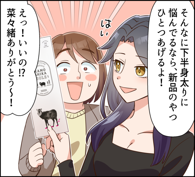 「そんなに下半身太りに悩んでるなら、新品のやつひとつあげるよ！」「えっ！いいの!?菜々緒ありがとう～！」