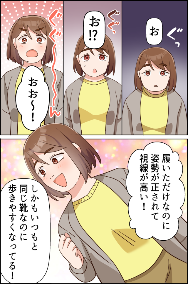 「お」「お!?」「おお～！」「履いただけなのに姿勢が正されて視線が高い！」「しかもいつもと同じ靴なのに歩きやすくなってる！」